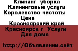 Клининг  уборка  Клининговые услуги “Королевство чистоты“ › Цена ­ 1 000 - Красноярский край, Красноярск г. Услуги » Для дома   